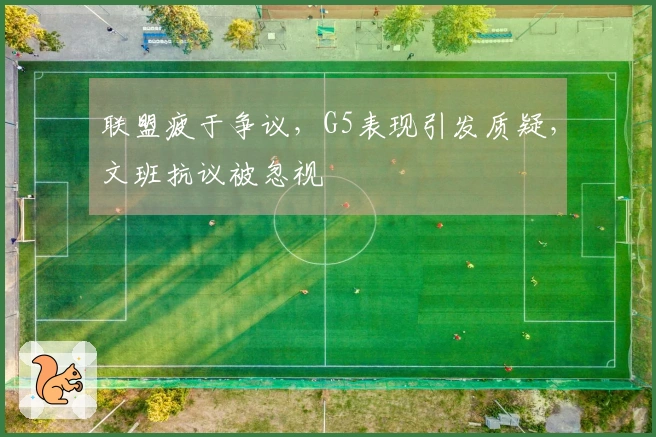 联盟疲于争议，G5表现引发质疑，文班抗议被忽视